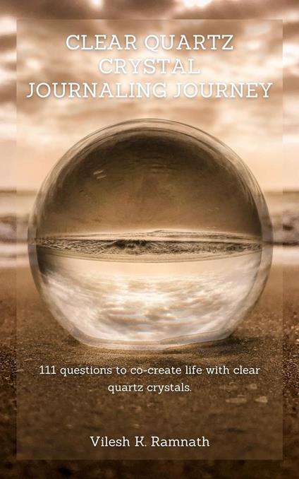 Clear Quartz Journaling Journey: 111 Sacred Journaling Prompts to Co-Create Life with Clear Quartz