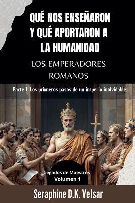 Qué nos enseñaron y qué aportaron a la humanidad los emperadores romanos: Parte I: Los primeros pasos de un imperio inolvidable. - Seraphine D K Velsar - cover