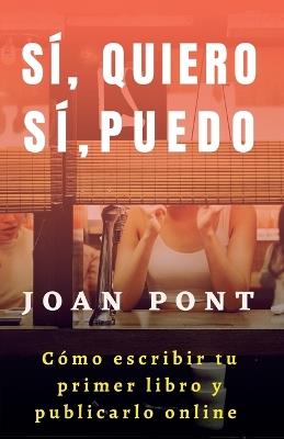 Sí, Quiero. Sí, Puedo. Cómo Escribir tu Primer Libro y Publicarlo Online. - Joan Pont - cover