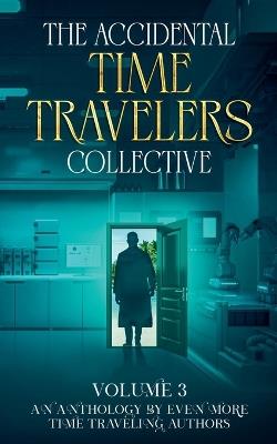 The Accidental Time Travelers Collective, Vol. 3 - Joshua David Bellin,Amanda Pampuro,Fenley Grant - cover
