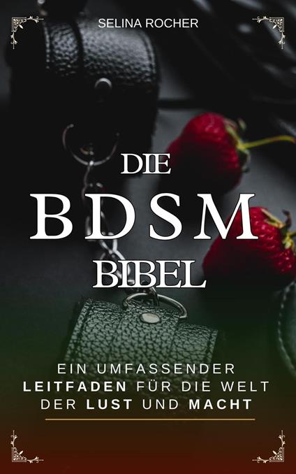 Die BDSM Bibel: Ein umfassender Leitfaden für die Welt der Lust und Macht
