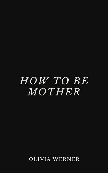 How to Be Mother