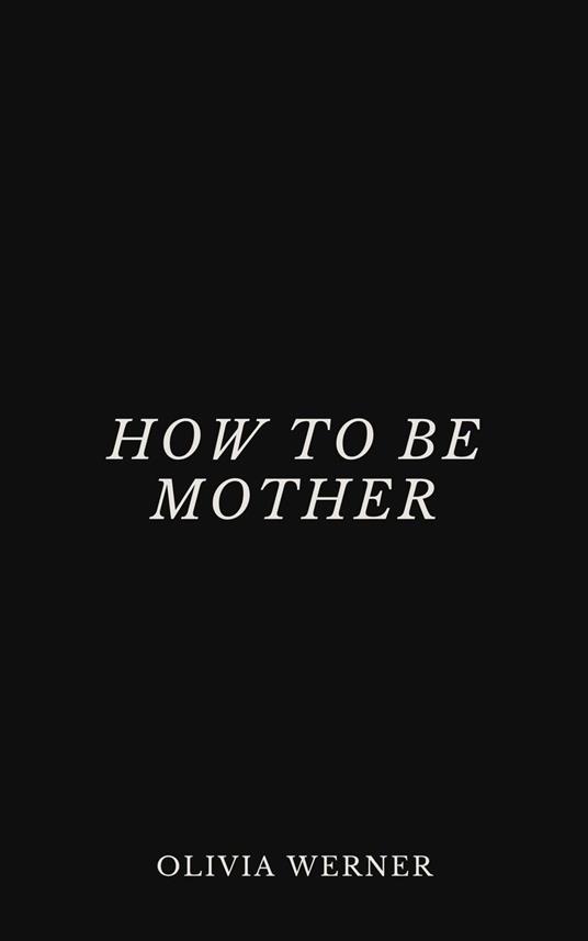 How to Be Mother