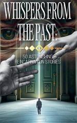 Whispers from the Past: 50 Astonishing Reincarnation Stories