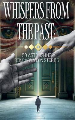 Whispers from the Past: 50 Astonishing Reincarnation Stories - Robert J Dornan - cover