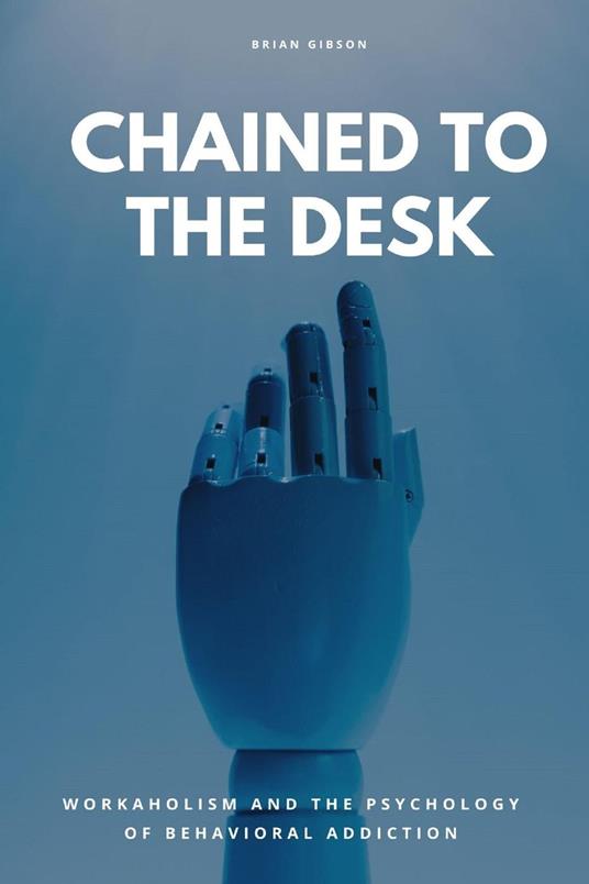 Chained To The Desk Workaholism And The Psychology of Behavioral Addiction