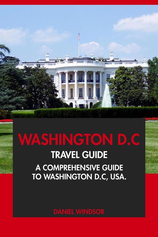 Washington D.C Travel Guide: A Comprehensive Guide to Washington D.C, USA