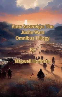 Knox Sovereign: The Juche Wars Omnibus Trilogy - Maxwell Hoffman - cover