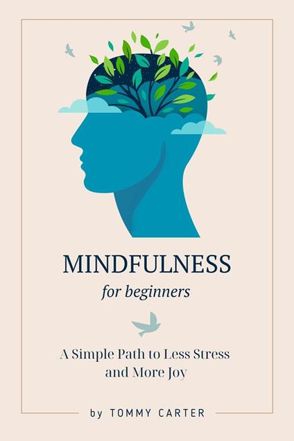 Mindfulness for Beginners: A Simple Path to Less Stress and More Joy