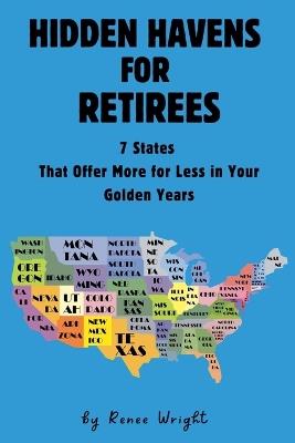Hidden Havens For Retirees: 7 States That Offer More for Less In Your Golden Years - Renee Wright - cover