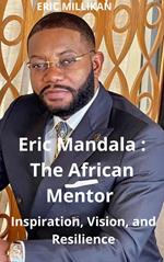 Eric Mandala : The African Mentor - Inspiration, Vision and Resilience