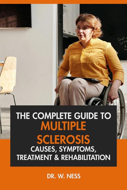 The Complete Guide to Multiple Sclerosis: Causes, Symptoms, Treatment & Rehabilitation