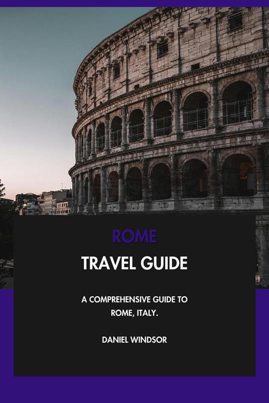 Rome Travel Guide: A Comprehensive Guide to Rome, Italy.