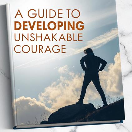 A Guide to Developing Unshakable Courage