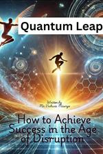 Quantum Leap: How to Achieve Success in the Age of Disruption