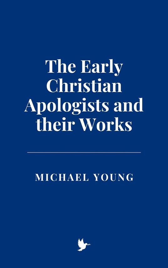 The Early Christian Apologists and their Works