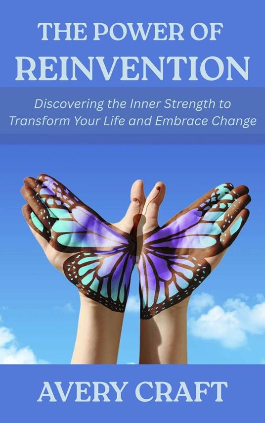 The Power of Reinvention: Discovering the Inner Strength to Transform Your Life and Embrace Change