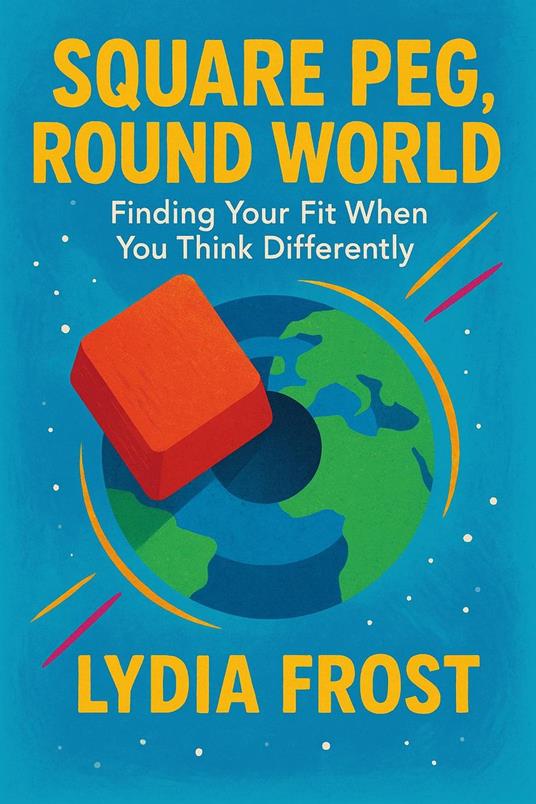 Square Peg, Round World: Finding Your Fit When You Think Differently