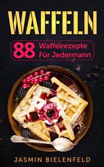 Waffeln: 88 Waffelrezepte für jedermann