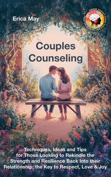 Couples Counseling: Techniques, Ideas and Tips for Those Looking to Rekindle the Strength and Resilience Back Into their Relationship; the Key to Respect, Love & Joy