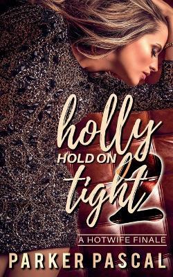 Holly Hold On Tight 2: A Hotwife Finale - Parker Pascal - cover