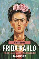 Frida Kahlo, A Biography: The Life and Art of a Mexican Icon
