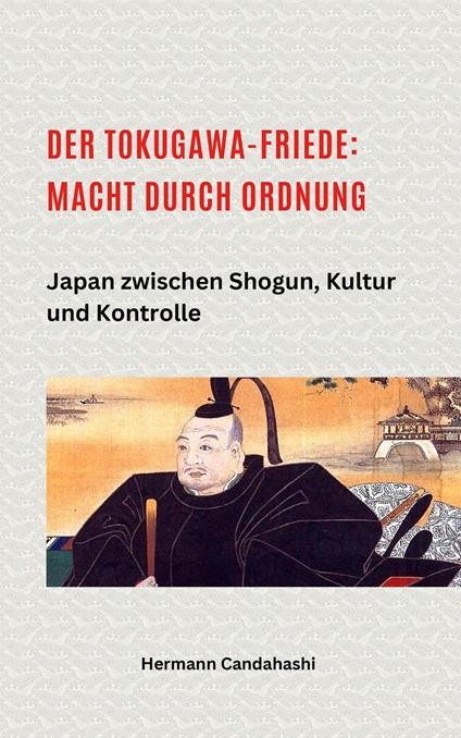 Der Tokugawa-Friede: Macht durch Ordnung Japan zwischen Shogun, Kultur und Kontrolle
