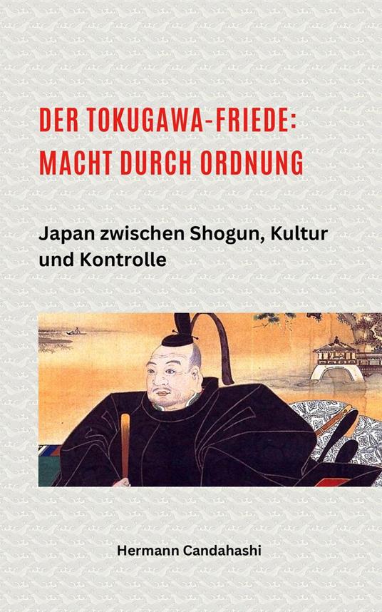 Der Tokugawa-Friede: Macht durch Ordnung Japan zwischen Shogun, Kultur und Kontrolle