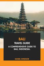 Bali Travel Guide: A Comprehensive Guide to Bali, Indonesia