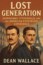 Lost Generation: Hemingway, Fitzgerald, and the American Expatriate Experience