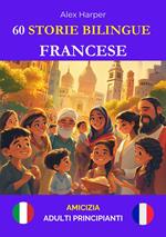 60 Storie Bilingue per Imparare Il Francese : Amicizia per Adulti Principianti