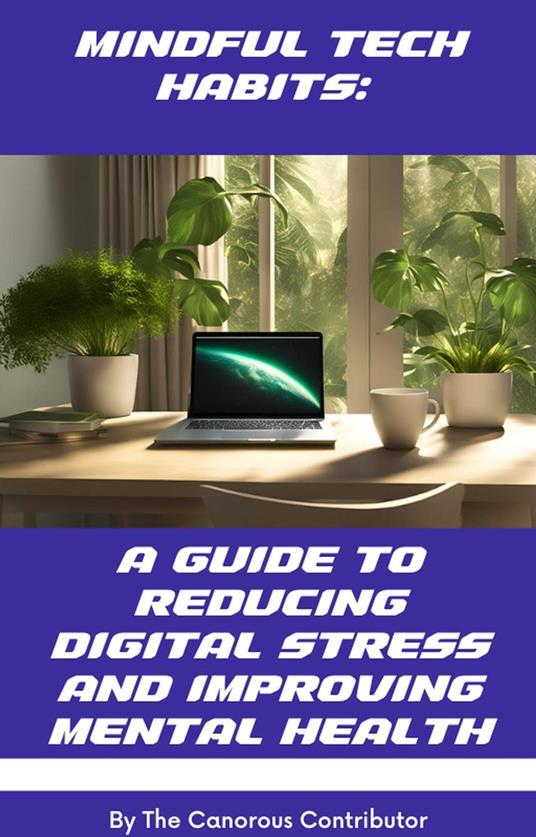 Mindful Tech Habits: A Guide to Reducing Digital Stress and Improving Mental Health