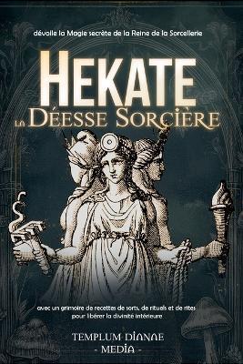 Hekate la Déesse Sorcière: dévoile la Magie secrète de la Reine de la Sorcellerie, avec un grimoire de recettes de sorts, de rituels et de rites pour libérer la divinité intérieure - Templum Dianae Media - cover
