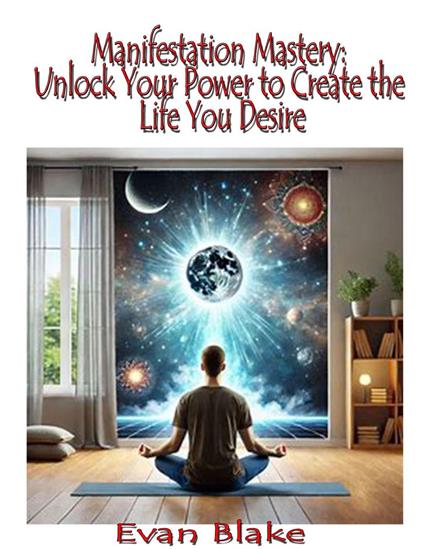 Manifestation Mastery: Unlock Your Power to Create the Life You Desire