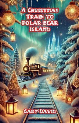 A Christmas Train to Polar Bear Island - Gary David - cover