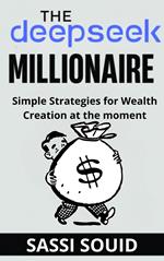 The DeepSeek Millionaire : Simple Strategies for Wealth Creation at The Moment