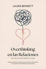 Overthinking en las Relaciones: Deja de Dudar, Empieza a Amar: Calma tu Mente, Construye Confianza y Profundiza tu Conexión Sin Cuestionar Cada Paso