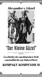 Der Kleine Güzel. Kompakt-Kompendium. Geschichte der muslimischen Welt vom Kalifat bis zur Hohen Pforte