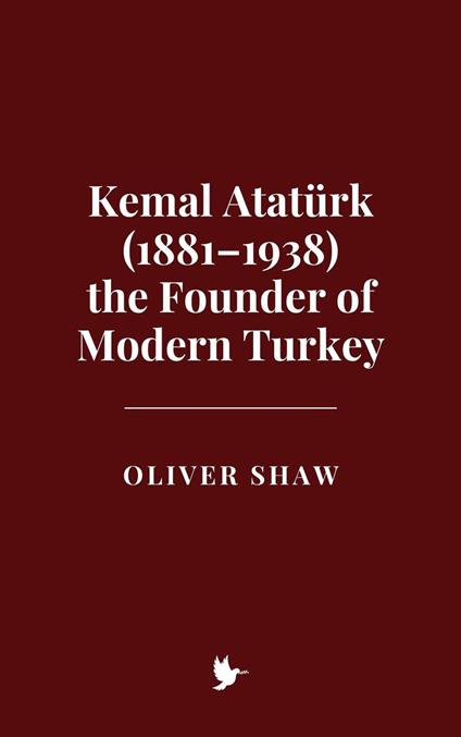 Kemal Atatürk (1881–1938) the Founder of Modern Turkey