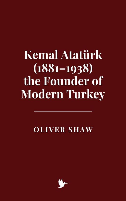 Kemal Atatürk (1881–1938) the Founder of Modern Turkey