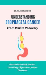 Understanding Esophageal Cancer: From Risk to Recovery