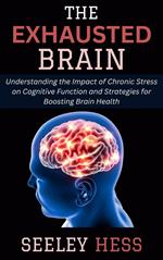 The Exhausted Brain: Understanding the Impact of Chronic Stress on Cognitive Function and Strategies for Boosting Brain Health