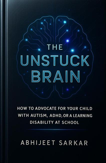 The Unstuck Brain: How to Advocate for Your Child with Autism, ADHD, or a Learning Disability at School