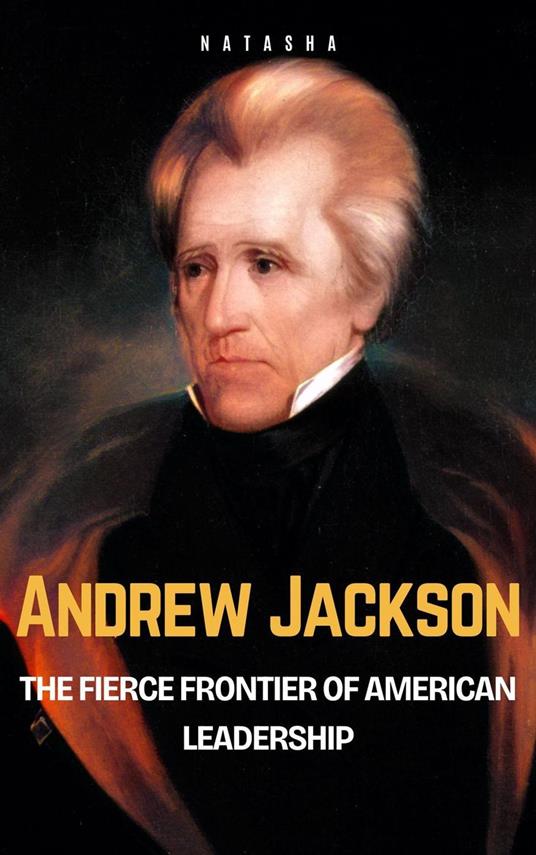 Andrew Jackson: The Fierce Frontier of American Leadership