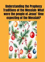 Understanding the Prophecy Traditions of the Messiah: What were the people of Jesus’ ?time expecting of the Messiah??