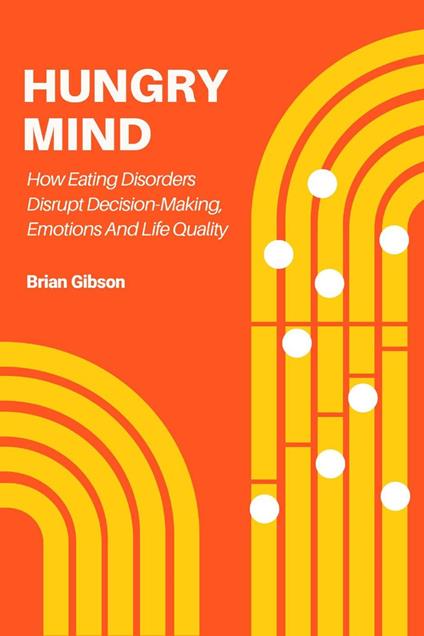 Hungry Mind How Eating Disorders Disrupt Decision-Making, Emotions And Life Quality