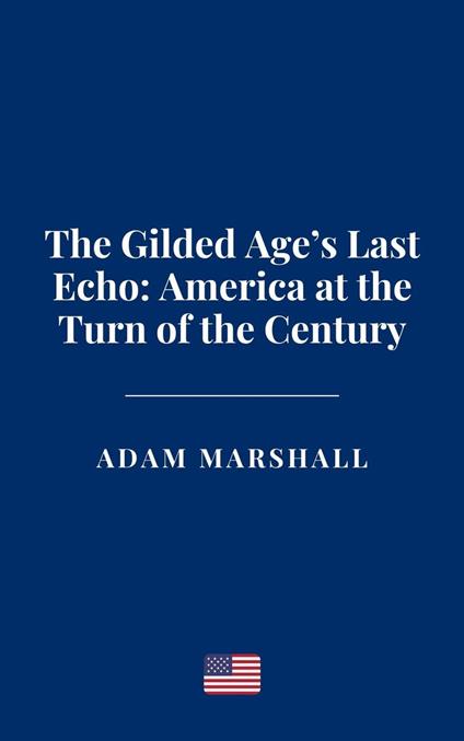 The Gilded Age’s Last Echo: America at the Turn of the Century