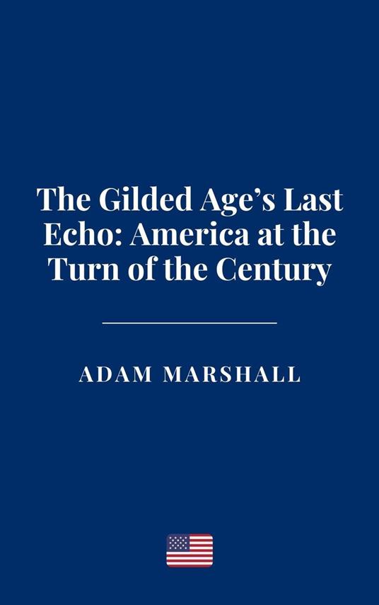 The Gilded Age’s Last Echo: America at the Turn of the Century