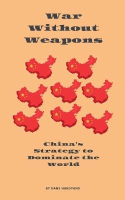War Without Weapons: China's Strategy to Dominate the World - Dans Hardyans - cover