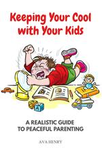 Keeping Your Cool with Your Kids: A Realistic Guide to Peaceful Parenting